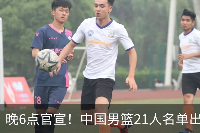 晚6点官宣！中国男篮21人名单出炉：杨瀚森回归、王俊杰领衔